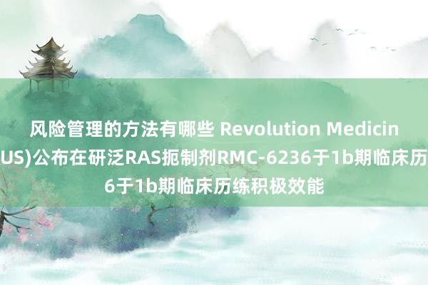 风险管理的方法有哪些 Revolution Medicines(RVMD.US)公布在研泛RAS扼制剂RMC-6236于1b期临床历练积极效能