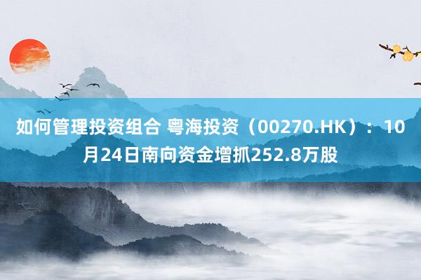 如何管理投资组合 粤海投资（00270.HK）：10月24日南向资金增抓252.8万股