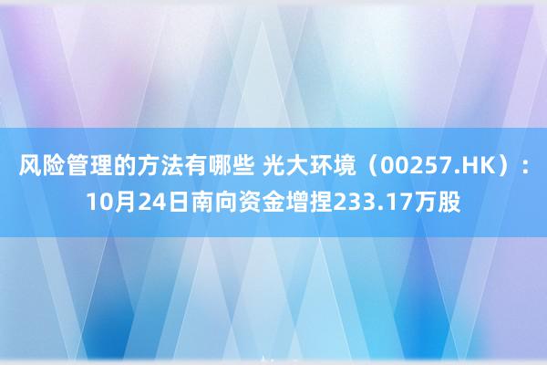 风险管理的方法有哪些 光大环境（00257.HK）：10月24日南向资金增捏233.17万股