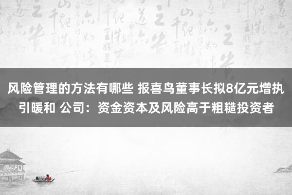 风险管理的方法有哪些 报喜鸟董事长拟8亿元增执引暖和 公司：资金资本及风险高于粗糙投资者