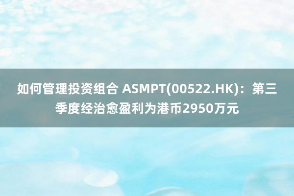 如何管理投资组合 ASMPT(00522.HK)：第三季度经治愈盈利为港币2950万元