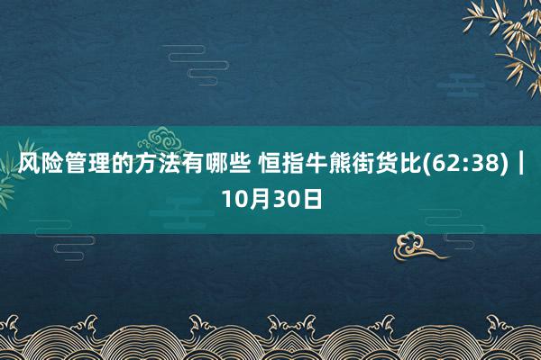 风险管理的方法有哪些 恒指牛熊街货比(62:38)︱10月30日