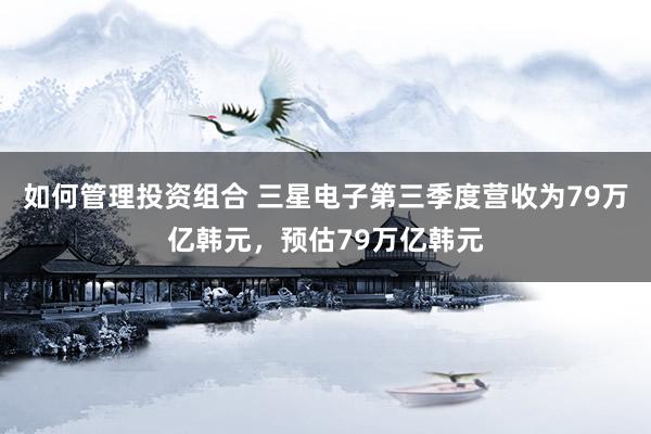 如何管理投资组合 三星电子第三季度营收为79万亿韩元，预估79万亿韩元