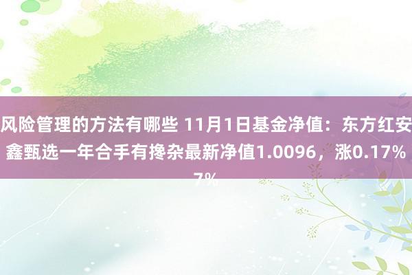 风险管理的方法有哪些 11月1日基金净值：东方红安鑫甄选一年合手有搀杂最新净值1.0096，涨0.17%