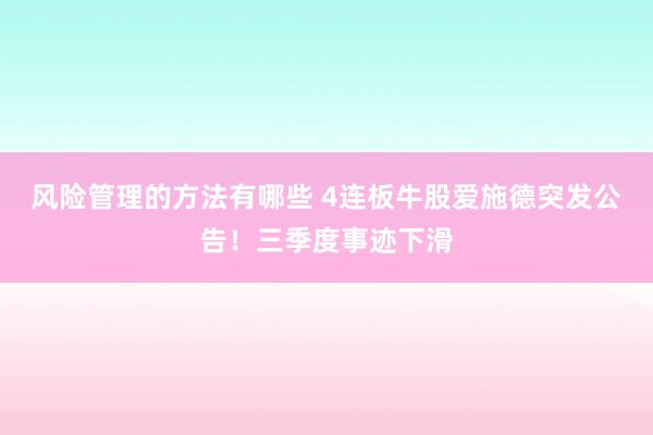 风险管理的方法有哪些 4连板牛股爱施德突发公告！三季度事迹下滑