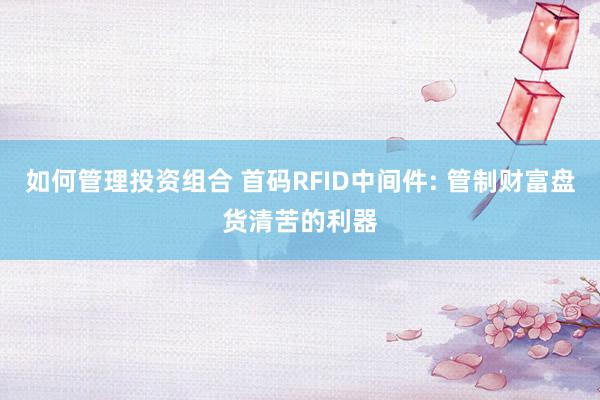 如何管理投资组合 首码RFID中间件: 管制财富盘货清苦的利器