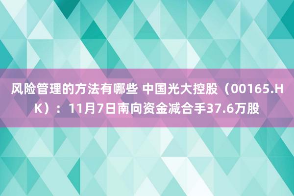 风险管理的方法有哪些 中国光大控股（00165.HK）：11月7日南向资金减合手37.6万股