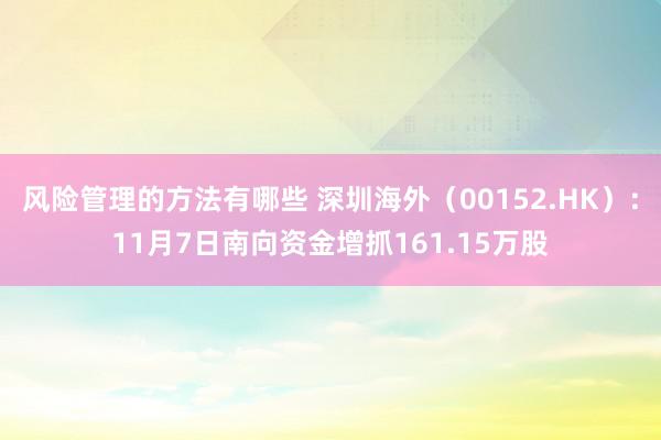 风险管理的方法有哪些 深圳海外（00152.HK）：11月7日南向资金增抓161.15万股