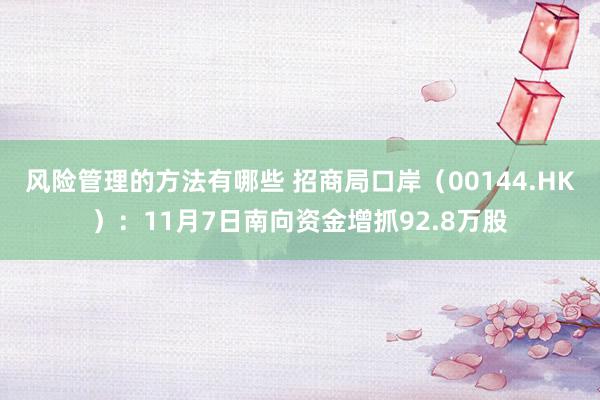 风险管理的方法有哪些 招商局口岸（00144.HK）：11月7日南向资金增抓92.8万股