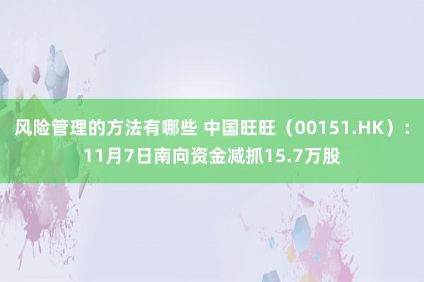 风险管理的方法有哪些 中国旺旺（00151.HK）：11月7日南向资金减抓15.7万股