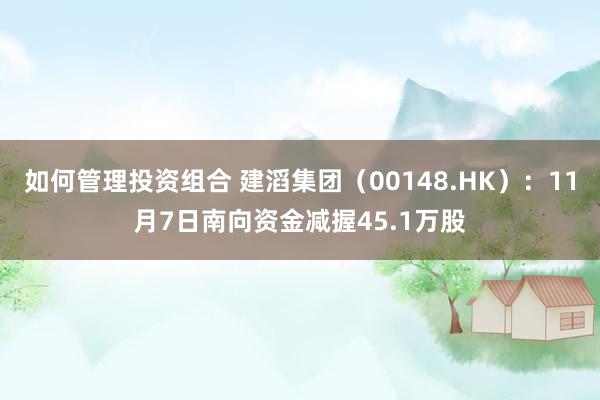 如何管理投资组合 建滔集团（00148.HK）：11月7日南向资金减握45.1万股