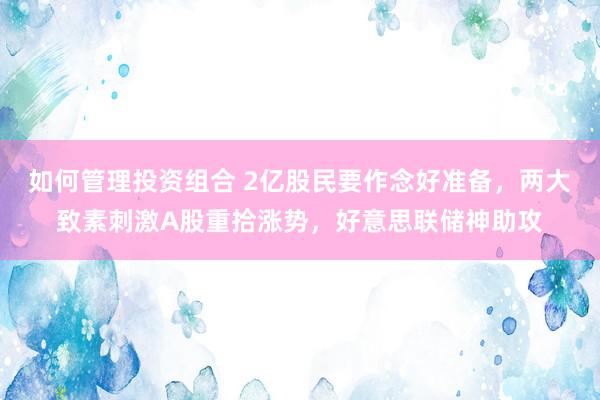 如何管理投资组合 2亿股民要作念好准备，两大致素刺激A股重拾涨势，好意思联储神助攻