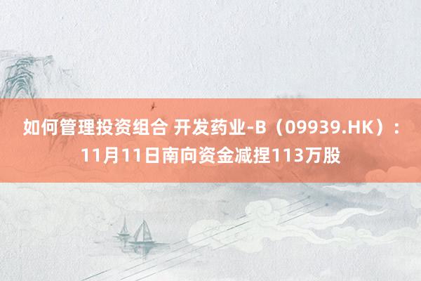 如何管理投资组合 开发药业-B（09939.HK）：11月11日南向资金减捏113万股