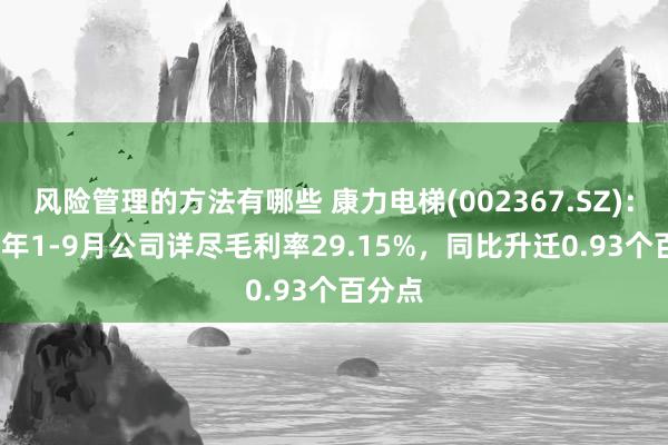 风险管理的方法有哪些 康力电梯(002367.SZ)：2024年1-9月公司详尽毛利率29.15%，同比升迁0.93个百分点