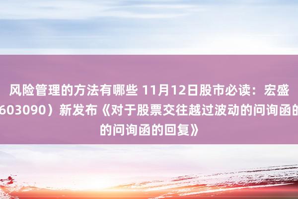 风险管理的方法有哪些 11月12日股市必读：宏盛股份（603090）新发布《对于股票交往越过波动的问询函的回复》