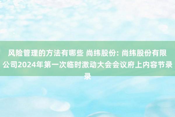 风险管理的方法有哪些 尚纬股份: 尚纬股份有限公司2024年第一次临时激动大会会议府上内容节录