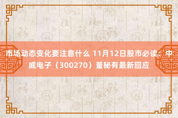 市场动态变化要注意什么 11月12日股市必读：中威电子（300270）董秘有最新回应