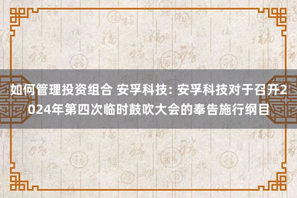 如何管理投资组合 安孚科技: 安孚科技对于召开2024年第四次临时鼓吹大会的奉告施行纲目