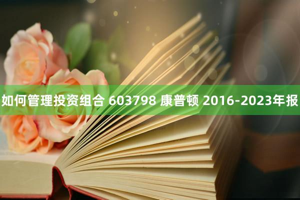 如何管理投资组合 603798 康普顿 2016-2023年报