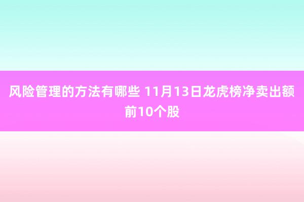 风险管理的方法有哪些 11月13日龙虎榜净卖出额前10个股