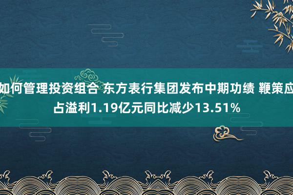 如何管理投资组合 东方表行集团发布中期功绩 鞭策应占溢利1.19亿元同比减少13.51%