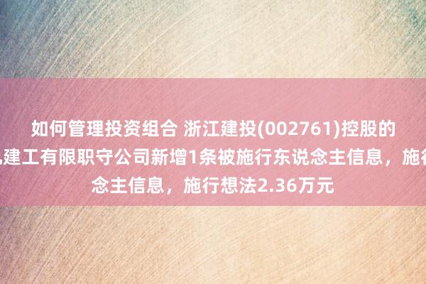 如何管理投资组合 浙江建投(002761)控股的新疆塔建三五九建工有限职守公司新增1条被施行东说念主信息，施行想法2.36万元