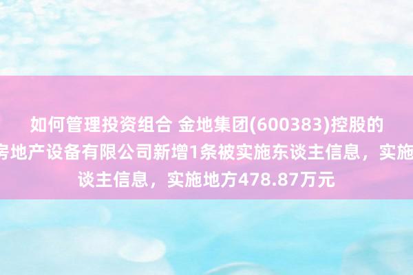 如何管理投资组合 金地集团(600383)控股的深圳市金地北城房地产设备有限公司新增1条被实施东谈主信息，实施地方478.87万元