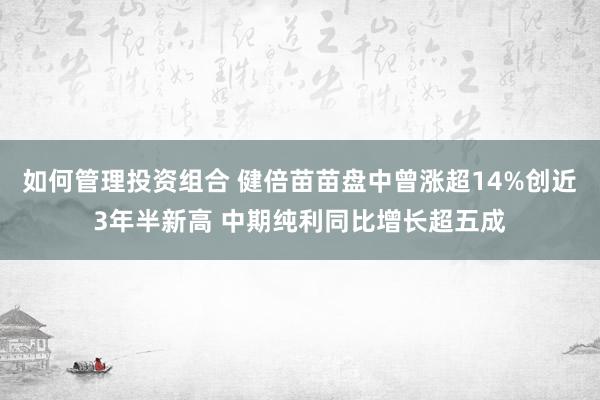 如何管理投资组合 健倍苗苗盘中曾涨超14%创近3年半新高 中期纯利同比增长超五成