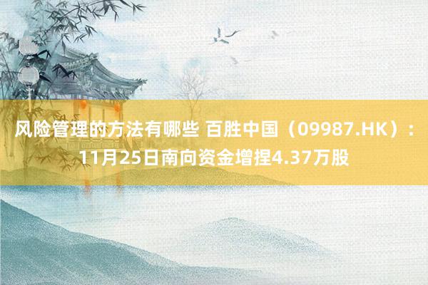 风险管理的方法有哪些 百胜中国（09987.HK）：11月25日南向资金增捏4.37万股