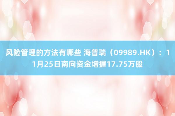 风险管理的方法有哪些 海普瑞（09989.HK）：11月25日南向资金增握17.75万股