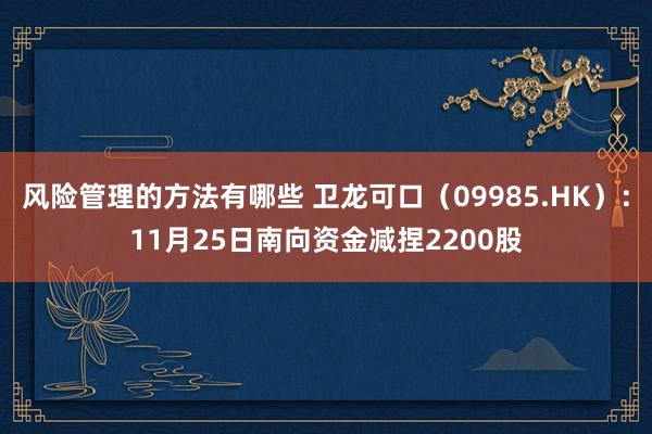 风险管理的方法有哪些 卫龙可口（09985.HK）：11月25日南向资金减捏2200股