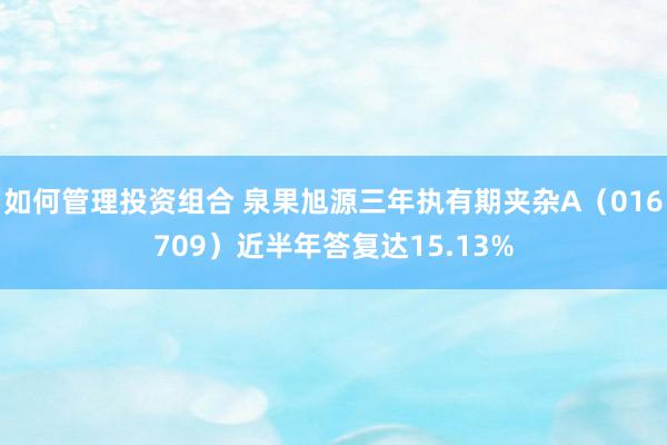 如何管理投资组合 泉果旭源三年执有期夹杂A（016709）近半年答复达15.13%