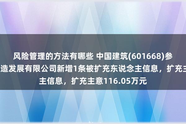 风险管理的方法有哪些 中国建筑(601668)参股的中建海峡缔造发展有限公司新增1条被扩充东说念主信息，扩充主意116.05万元