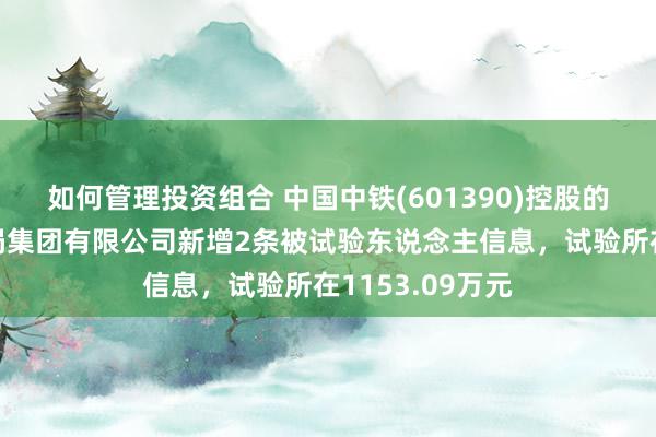 如何管理投资组合 中国中铁(601390)控股的中铁上海工程局集团有限公司新增2条被试验东说念主信息，试验所在1153.09万元