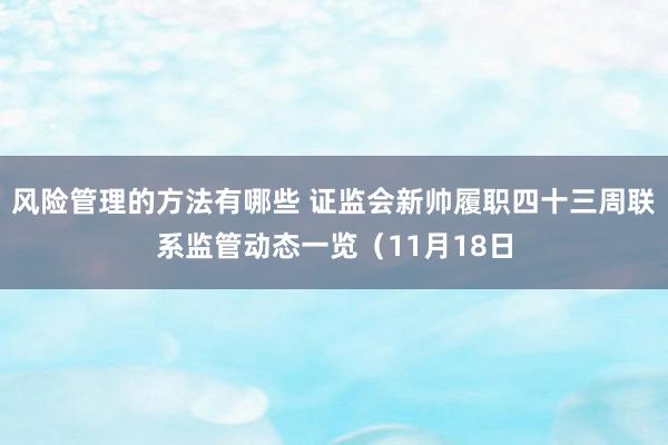 风险管理的方法有哪些 证监会新帅履职四十三周联系监管动态一览（11月18日