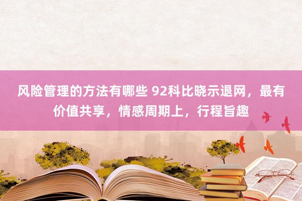 风险管理的方法有哪些 92科比晓示退网，最有价值共享，情感周期上，行程旨趣