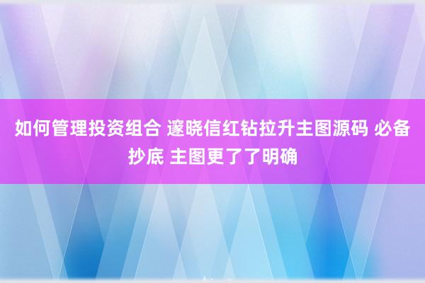 如何管理投资组合 邃晓信红钻拉升主图源码 必备抄底 主图更了了明确