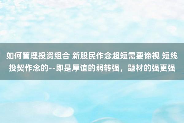 如何管理投资组合 新股民作念超短需要谛视 短线投契作念的--即是厚谊的弱转强，题材的强更强