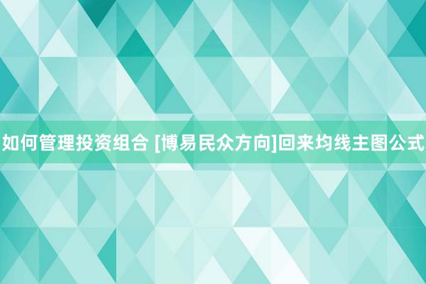 如何管理投资组合 [博易民众方向]回来均线主图公式