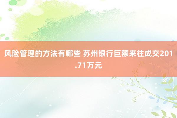 风险管理的方法有哪些 苏州银行巨额来往成交201.71万元