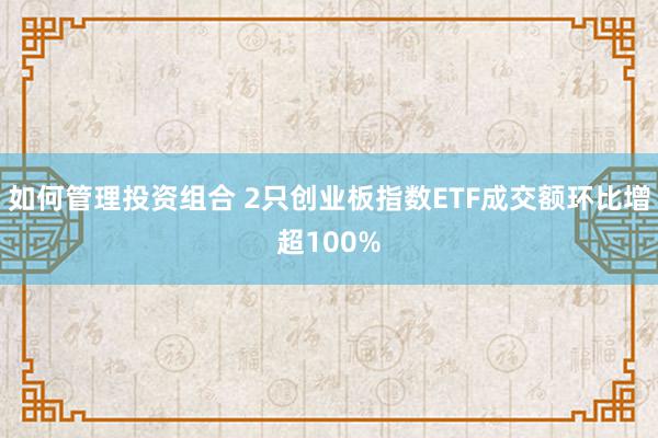 如何管理投资组合 2只创业板指数ETF成交额环比增超100%