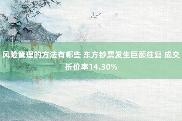 风险管理的方法有哪些 东方钞票发生巨额往复 成交折价率14.30%