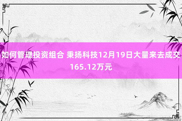 如何管理投资组合 秉扬科技12月19日大量来去成交165.12万元