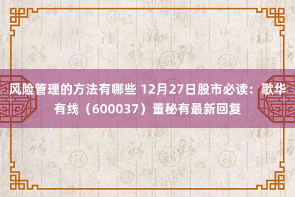 风险管理的方法有哪些 12月27日股市必读：歌华有线（600037）董秘有最新回复