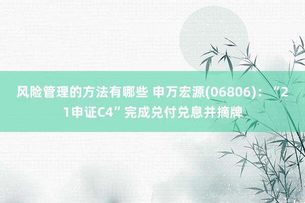 风险管理的方法有哪些 申万宏源(06806)：“21申证C4”完成兑付兑息并摘牌