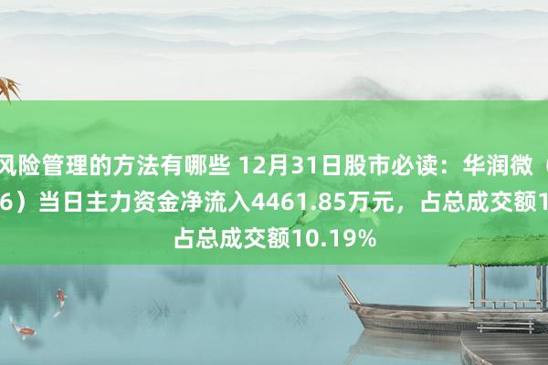 风险管理的方法有哪些 12月31日股市必读：华润微（688396）当日主力资金净流入4461.85万元，占总成交额10.19%