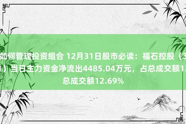 如何管理投资组合 12月31日股市必读：福石控股（300071）当日主力资金净流出4485.04万元，占总成交额12.69%