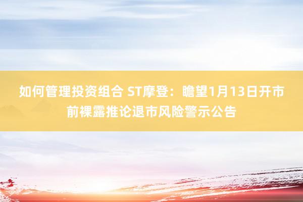 如何管理投资组合 ST摩登：瞻望1月13日开市前裸露推论退市风险警示公告