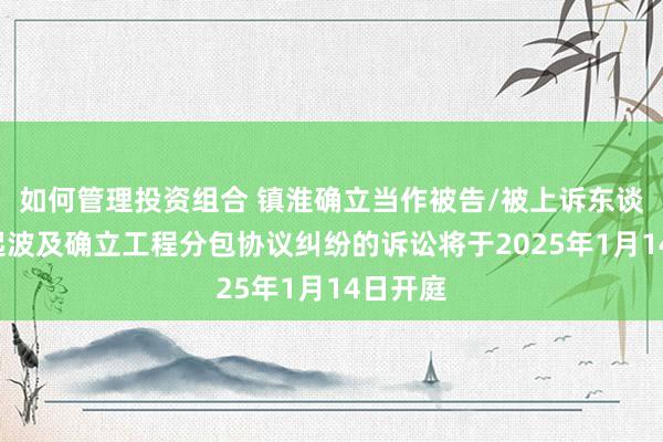 如何管理投资组合 镇淮确立当作被告/被上诉东谈主的1起波及确立工程分包协议纠纷的诉讼将于2025年1月14日开庭