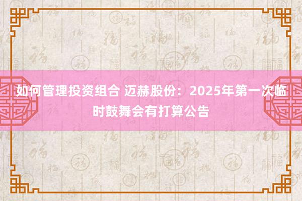 如何管理投资组合 迈赫股份：2025年第一次临时鼓舞会有打算公告